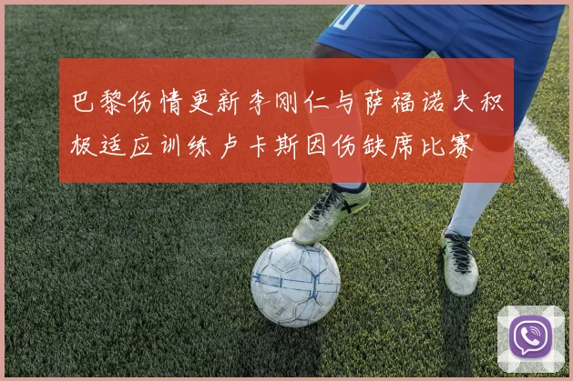 巴黎伤情更新李刚仁与萨福诺夫积极适应训练卢卡斯因伤缺席比赛