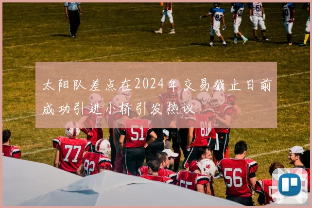 太阳队差点在2024年交易截止日前成功引进小桥引发热议