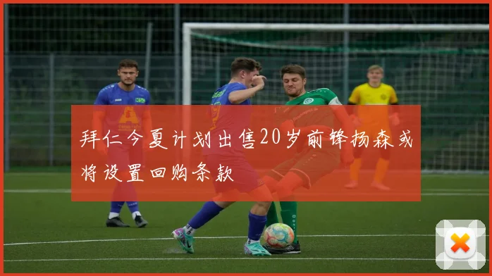 拜仁今夏计划出售20岁前锋扬森或将设置回购条款
