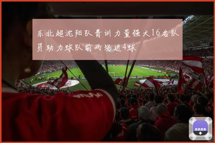 东北超沈阳队青训力量强大16名队员助力球队前两场进4球
